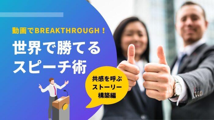 動画でBREAKTHROUGH！世界で勝てるスピーチ術：共感を呼ぶストーリー構築編